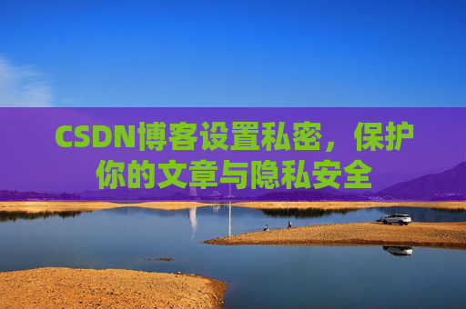 CSDN博客设置私密，保护你的文章与隐私安全