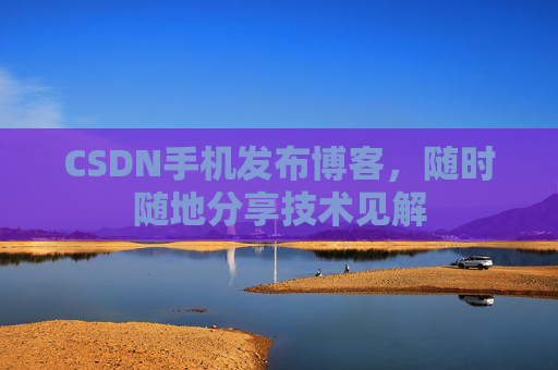 CSDN手机发布博客，随时随地分享技术见解
