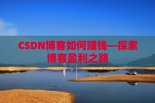 CSDN博客如何赚钱—探索博客盈利之路