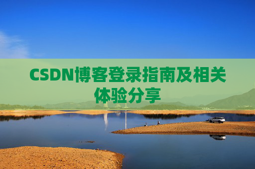 CSDN博客登录指南及相关体验分享