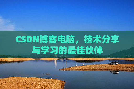 CSDN博客电脑,技术分享与学习的最佳伙伴